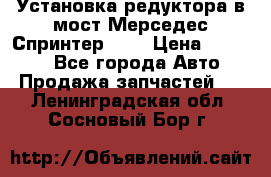 Установка редуктора в мост Мерседес Спринтер 906 › Цена ­ 99 000 - Все города Авто » Продажа запчастей   . Ленинградская обл.,Сосновый Бор г.